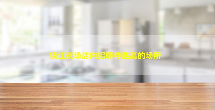 镇江夜场店内招聘待遇高的场所